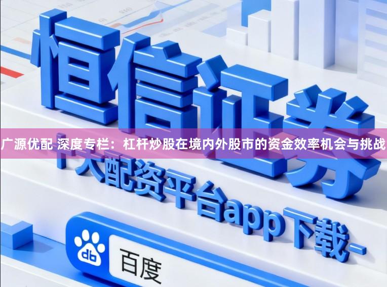广源优配 深度专栏：杠杆炒股在境内外股市的资金效率机会与挑战