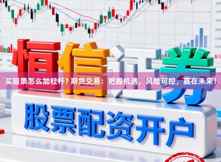 买股票怎么加杠杆? 期货交易：把握机遇，风险可控，赢在未来！