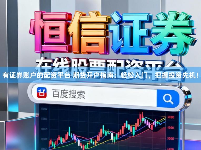 有证券账户的配资平台 期货开户指南：轻松入门，把握投资先机！